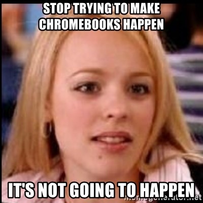 regina george fetch - stop trying to make chromebooks happen it's not going to happen