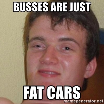 really high guy - Busses are just  fat cars