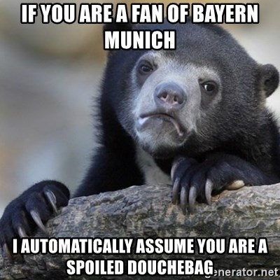 Confession Bear - IF YOU ARE A FAN OF BAYERN MUNICH I AUTOMATICALLY ASSUME YOU ARE A SPOILED DOUCHEBAG