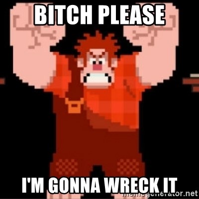 Wreck-It Ralph  - Bitch please I'm GONNA WRECK IT