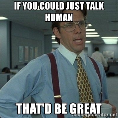 Yeah that'd be great... - If you could just talk human That'D be great
