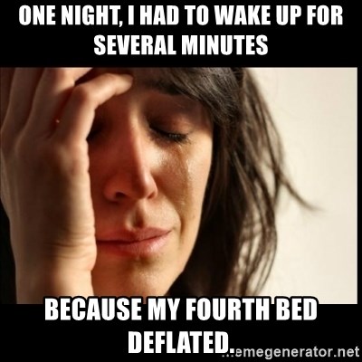 First World Problems - One night, I had to wake up for several minutes Because my fourth bed deflated.