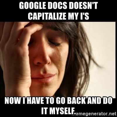 First World Problems - google docs doesn't capitalize my i's now i have to go back and do it myself.