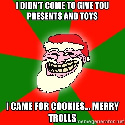 Santa Claus Troll Face - I DIDN'T COME TO GIVE YOU PRESENTS AND TOYS I CAME FOR COOKIES... MERRY TROLLS