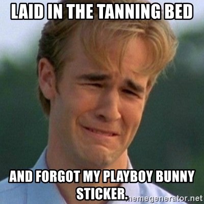 90s Problems - Laid in the tanning bed and forgot my playboy bunny sticker.