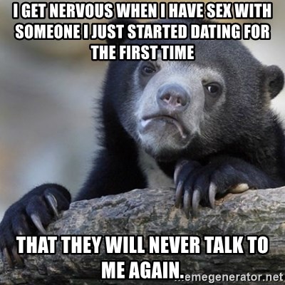 Confession Bear - I get nervous when I have sex with someone I just started dating for the first time  that they will never talk to me again.