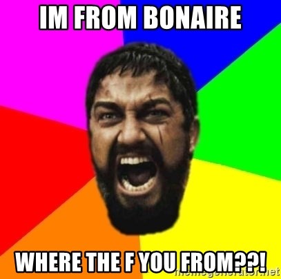 sparta - im from bonaire where the f you from??!