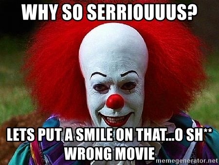 Pennywise the Clown - WHY SO SERRIOUUUS? LETS PUT A SMILE ON THAT...o sh** wrong movie