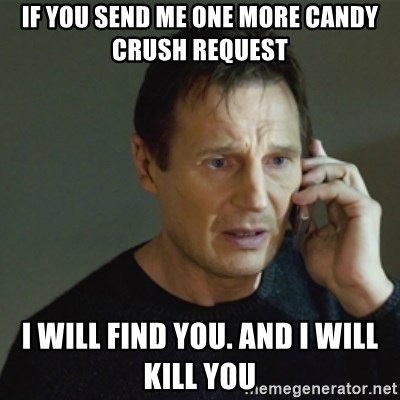 taken meme - If you send me one more candy crush request I will find you. and i will kill you