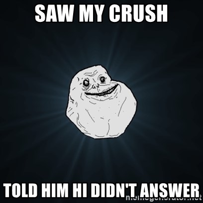 Forever Alone Date Myself Fail Life - SAW MY CRUSH TOLD HIM HI DIDN'T ANSWER