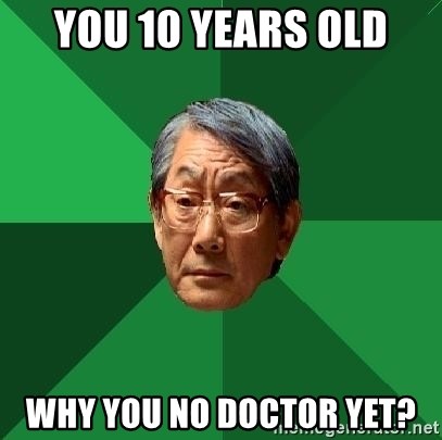 High Expectations Asian Father - you 10 years old why you no doctor yet?