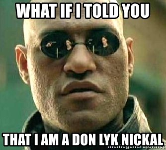 What if I told you / Matrix Morpheus - WHAT IF I TOLD YOU  THAT I AM A DON LYK NICKAL