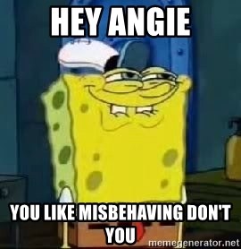 Spongebob Thread - Hey Angie you like misbehaving don't you