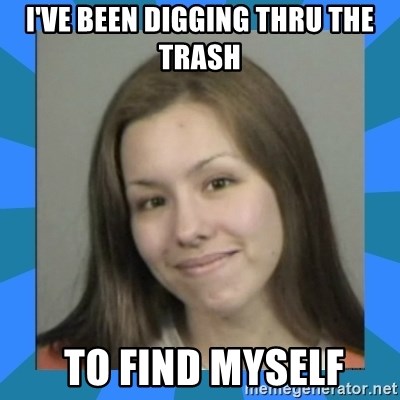 Jodi arias meme  - i've been digging thru the trash  to find myself
