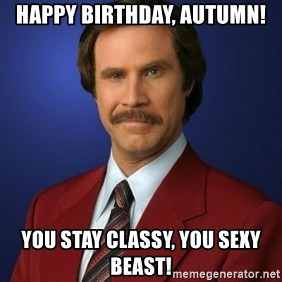 Anchorman Birthday - Happy birthday, autumn! You stay classy, you sexy beast!