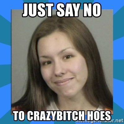 Jodi arias meme  - just say no to crazybitch hoes
