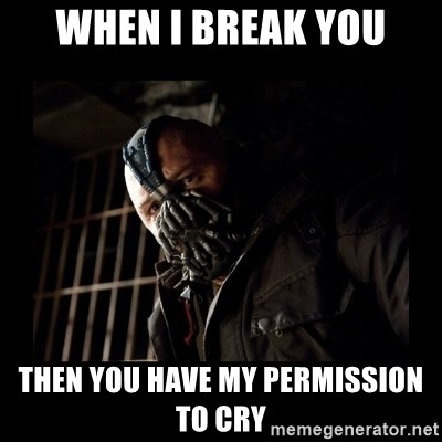 Bane Meme - When I break you Then you have my permission to cry