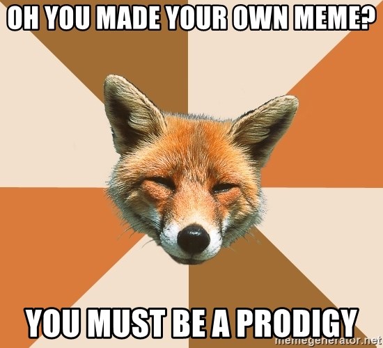 Condescending Fox - Oh you made your own meme? You must be a Prodigy