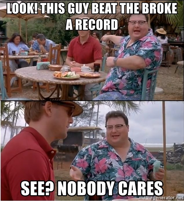 See? Nobody Cares - Look! this guy beat the broke a record  See? nobody cares
