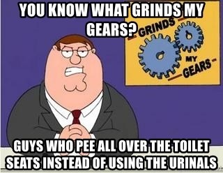 Grinds My Gears Peter Griffin - You know what Grinds my gears? Guys who pee all over the toilet seats instead of using the urinals