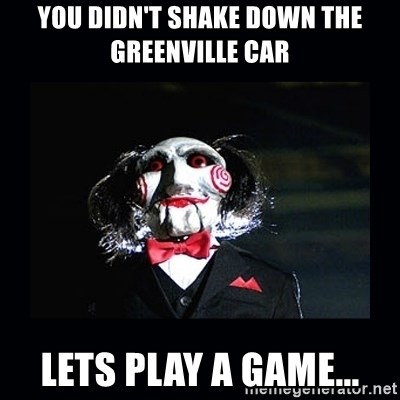 saw jigsaw meme - You didn't shake down the Greenville car Lets play a game...