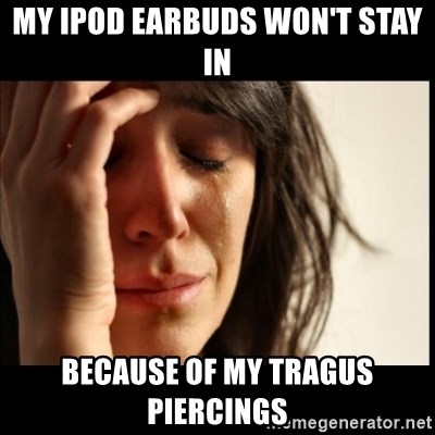 First World Problems - My Ipod Earbuds won't Stay in because Of my tragus piercings