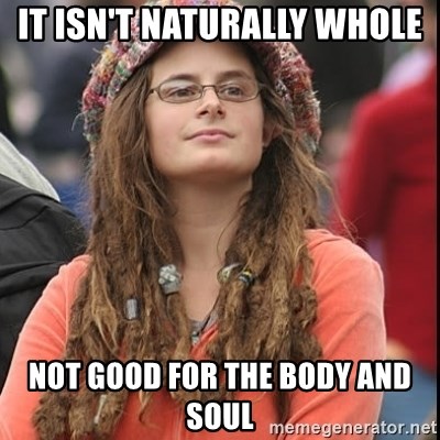 College Liberal - iT ISN'T NATURALLY WHOLE  nOT GOOD FOR THE BODY AND SOUL