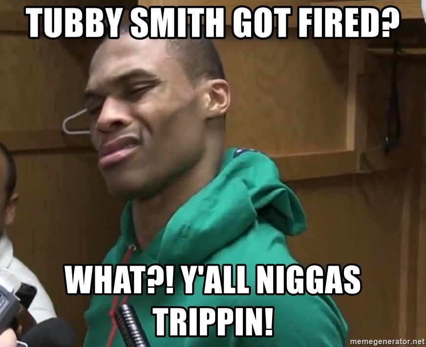 Russell Westbrook - Tubby smith got fired? what?! y'all niggas trippin!