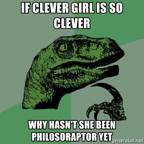 Philosoraptor - IF CLEVER GIRL IS SO CLEVER WHY HASN'T SHE BEEN PHILOSORAPTOR YET