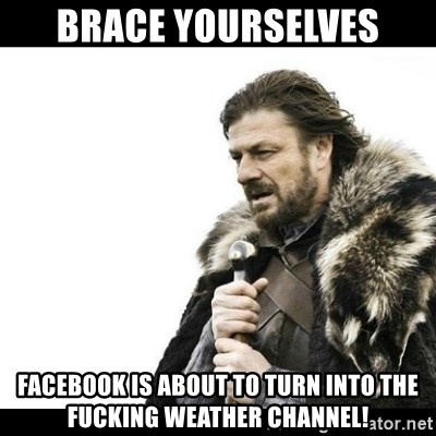Winter is Coming - Brace yourselves facebook is about to turn into the fucking weather channel!
