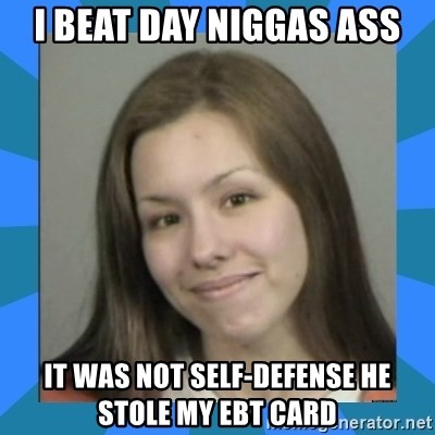 Jodi arias meme  - I beat day niggas ass it was not self-defense he stole my ebt card