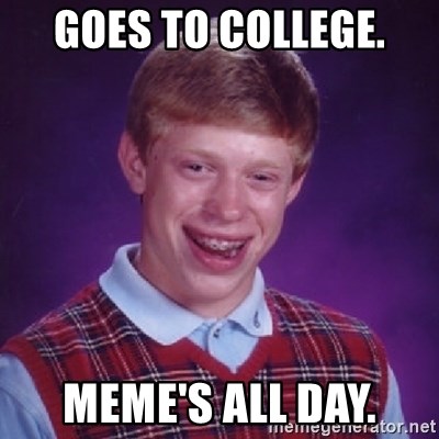 Bad Luck Brian - goes to college. meme's all day.