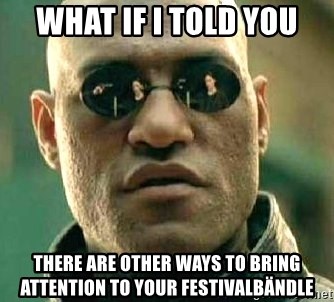 What if I told you / Matrix Morpheus - what if i told you there are other ways to bring attention to your festivalbändle