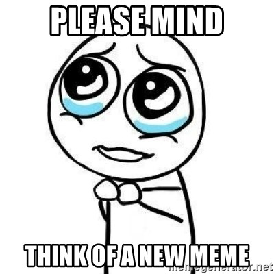 Please guy - Please mind Think of a new meme