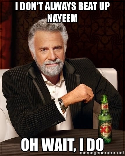 The Most Interesting Man In The World - I DON'T ALWAYS BEAT UP NAYEEM oh wait, I do