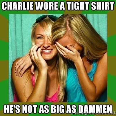 Laughing Girls  - CHARLIE WORE A TIGHT SHIRT HE'S NOT AS BIG AS DAMMEN