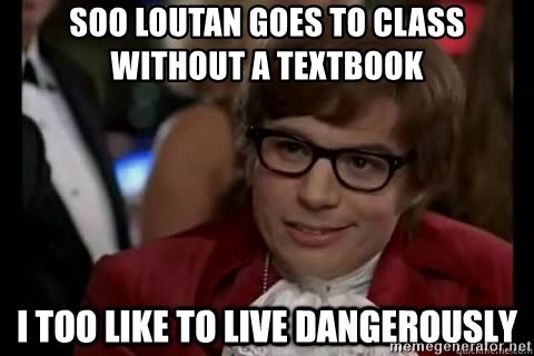 I too like to live dangerously - Soo loutan goes to class without a textbook
