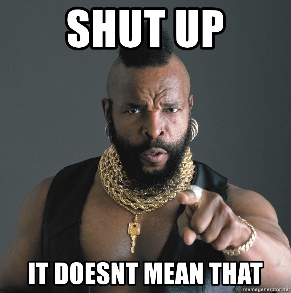 Mr T Fool - shut up it doesnt mean that