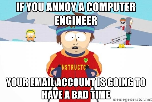 You're gonna have a bad time - If you annoy a computer Engineer Your email account is going to have a bad time