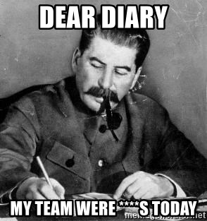 Dear Diary - Dear diary my team were ****s today
