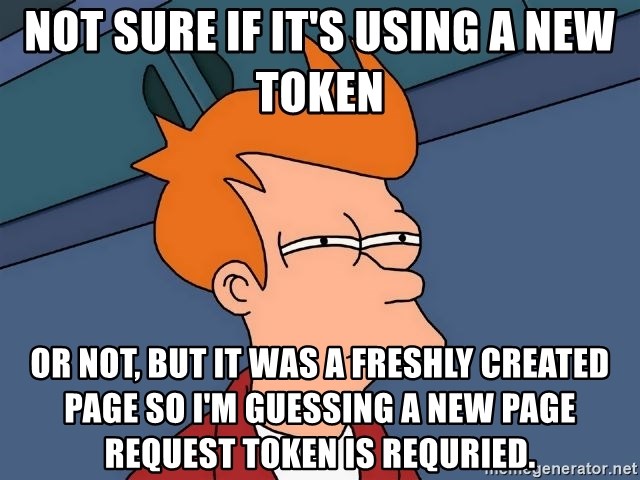 Futurama Fry - not sure if it's using a new token or not, but it was a freshly created page so I'm guessing a new page request token is requried.