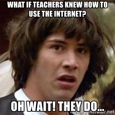 Conspiracy Keanu - What if teachers knew how to use the internet? Oh wait! they do...