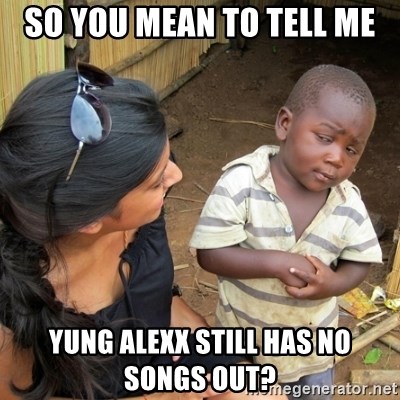 you mean to tell me black kid - SO YOU MEAN TO TELL ME YUNG ALEXX STILL HAS NO SONGS OUT?