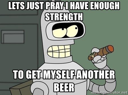 Typical Bender - Lets just pray i have enough strength to get myself another beer