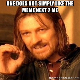 One Does Not Simply - one does not simply like the meme next 2 me