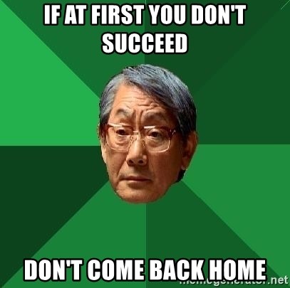 High Expectations Asian Father - if at first you don't succeed don't come back home