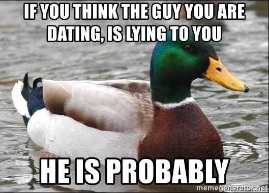 Actual Advice Mallard 1 - If you think the guy you are dating, is lying to you he is probably