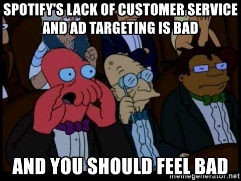 Zoidberg - spotify's lack of customer service and ad targeting is bad and you should feel bad