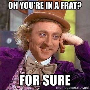 Willy Wonka - Oh you're in a Frat? For sure