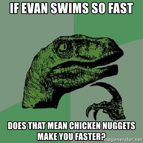 Philosoraptor - If evan swims so fast does that mean chicken nuggets make you faster?